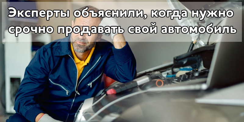 Эксперты объяснили, когда нужно срочно продавать свой автомобиль