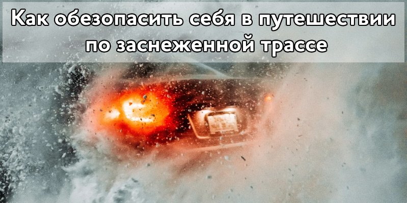 Как обезопасить себя в путешествии по заснеженной трассе