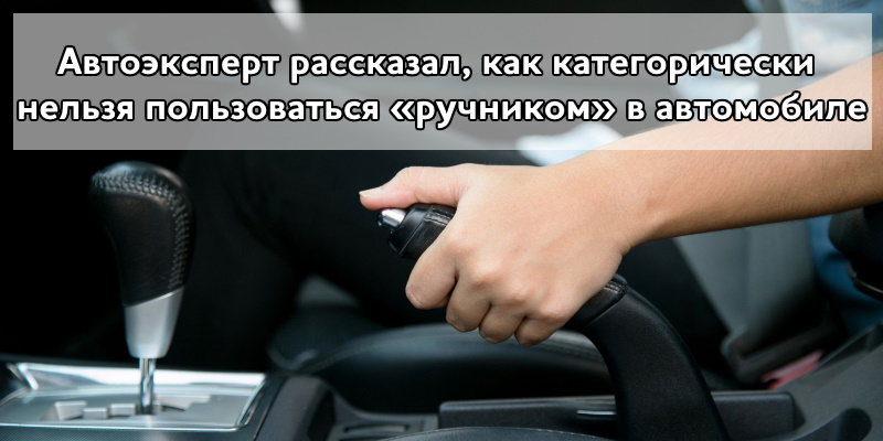 Автоэксперт рассказал, как категорически нельзя пользоваться «ручником» в автомобиле