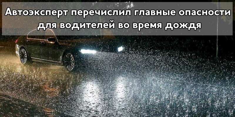Автоэксперт перечислил главные опасности для водителей во время дождя